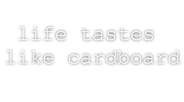 Life Tastes Like Cardboard